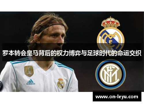 罗本转会皇马背后的权力博弈与足球时代的命运交织