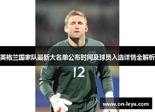 英格兰国家队最新大名单公布时间及球员入选详情全解析