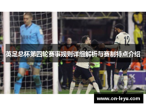 英足总杯第四轮赛事规则详细解析与赛制特点介绍