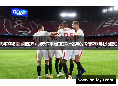 欧联杯与塞维利亚杯：揭示西甲豪门在欧洲赛场的传奇荣耀与独特征途