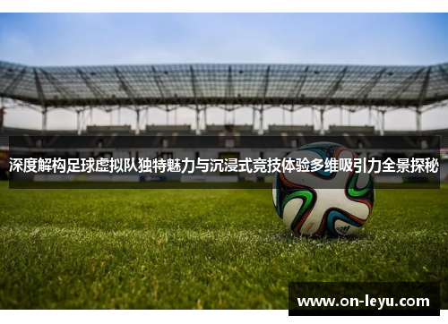 深度解构足球虚拟队独特魅力与沉浸式竞技体验多维吸引力全景探秘