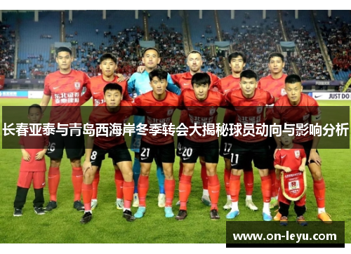 长春亚泰与青岛西海岸冬季转会大揭秘球员动向与影响分析