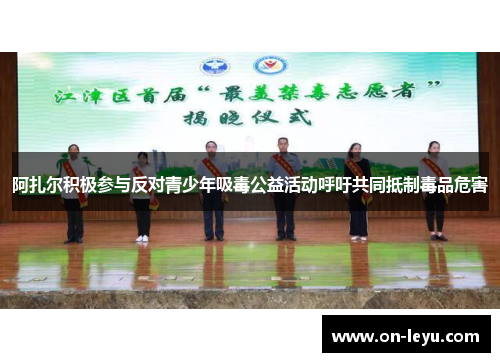 阿扎尔积极参与反对青少年吸毒公益活动呼吁共同抵制毒品危害