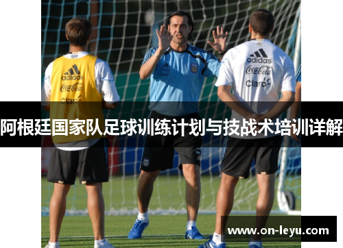阿根廷国家队足球训练计划与技战术培训详解