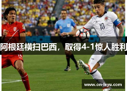 阿根廷横扫巴西，取得4-1惊人胜利