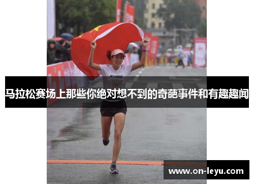 马拉松赛场上那些你绝对想不到的奇葩事件和有趣趣闻