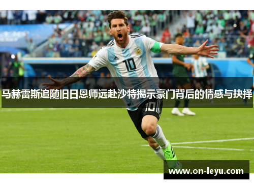 马赫雷斯追随旧日恩师远赴沙特揭示豪门背后的情感与抉择