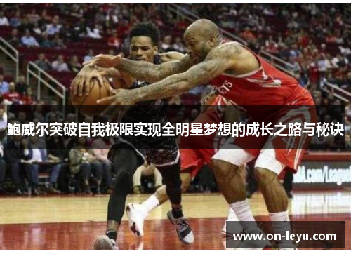 鲍威尔突破自我极限实现全明星梦想的成长之路与秘诀