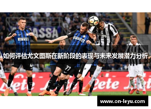 如何评估尤文图斯在新阶段的表现与未来发展潜力分析