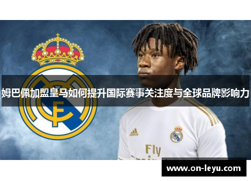 姆巴佩加盟皇马如何提升国际赛事关注度与全球品牌影响力